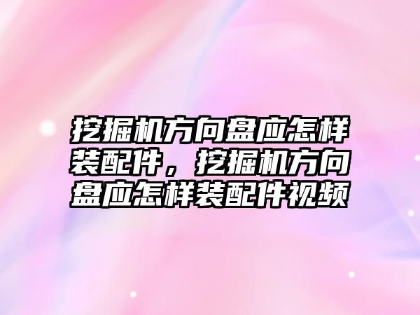 挖掘機(jī)方向盤應(yīng)怎樣裝配件，挖掘機(jī)方向盤應(yīng)怎樣裝配件視頻