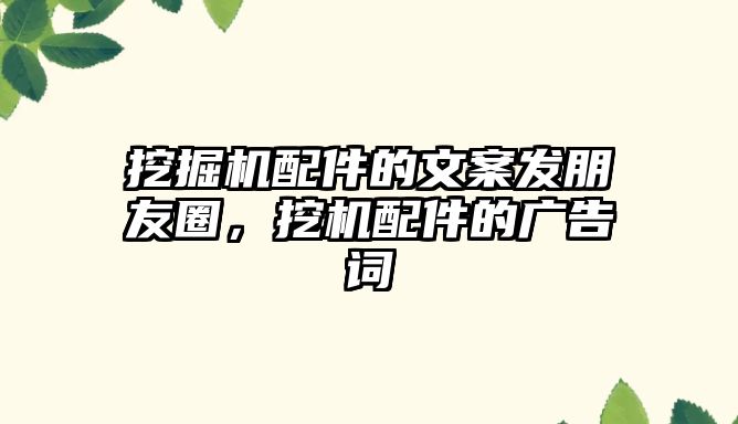 挖掘機配件的文案發(fā)朋友圈，挖機配件的廣告詞