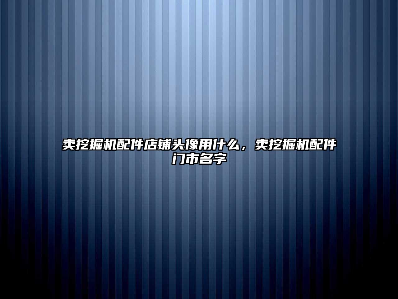 賣挖掘機配件店鋪頭像用什么，賣挖掘機配件門市名字