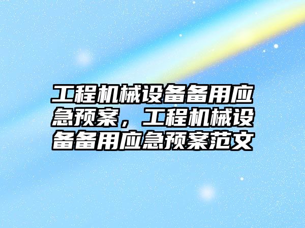 工程機(jī)械設(shè)備備用應(yīng)急預(yù)案，工程機(jī)械設(shè)備備用應(yīng)急預(yù)案范文