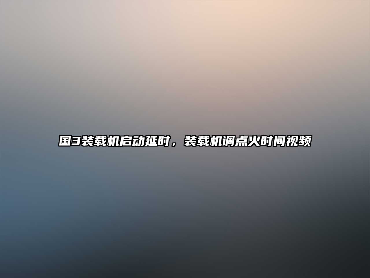 國3裝載機(jī)啟動延時，裝載機(jī)調(diào)點火時間視頻