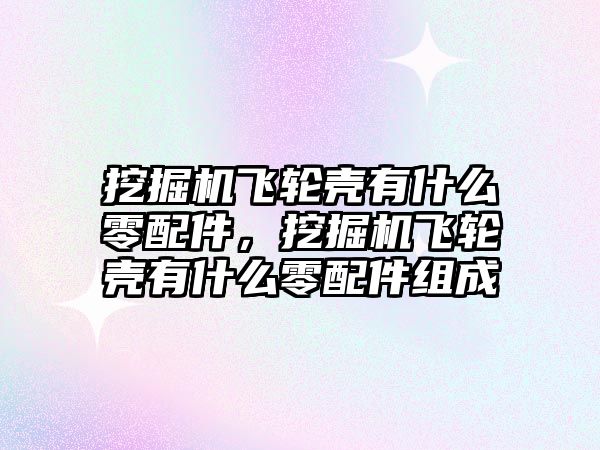 挖掘機(jī)飛輪殼有什么零配件，挖掘機(jī)飛輪殼有什么零配件組成