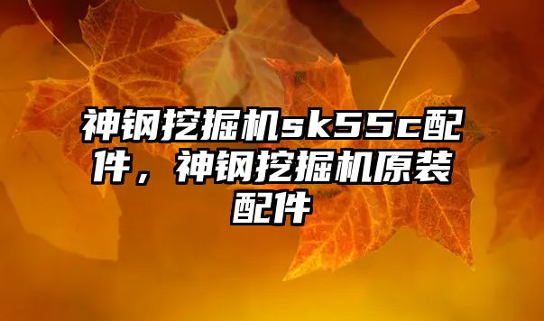 神鋼挖掘機(jī)sk55c配件，神鋼挖掘機(jī)原裝配件