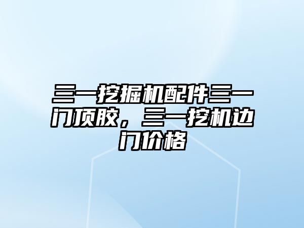 三一挖掘機配件三一門頂膠，三一挖機邊門價格