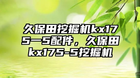 久保田挖掘機(jī)kx175一5配件，久保田kx175-5挖掘機(jī)