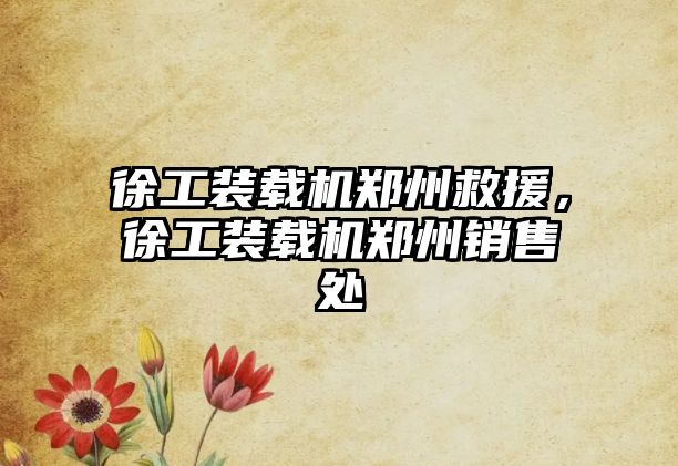 徐工裝載機鄭州救援，徐工裝載機鄭州銷售處