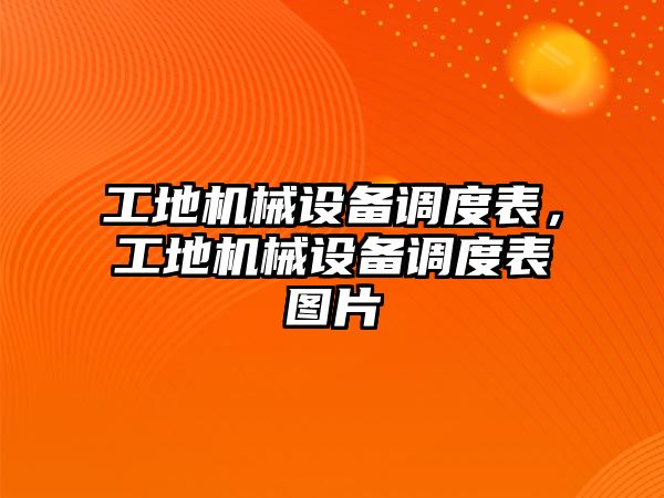 工地機械設(shè)備調(diào)度表，工地機械設(shè)備調(diào)度表圖片