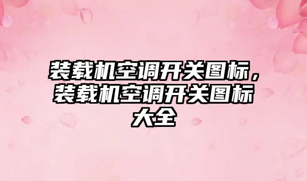裝載機空調(diào)開關(guān)圖標，裝載機空調(diào)開關(guān)圖標大全