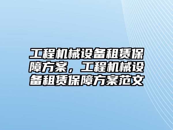 工程機(jī)械設(shè)備租賃保障方案，工程機(jī)械設(shè)備租賃保障方案范文