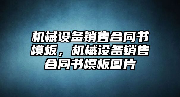 機(jī)械設(shè)備銷(xiāo)售合同書(shū)模板，機(jī)械設(shè)備銷(xiāo)售合同書(shū)模板圖片