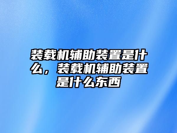 裝載機輔助裝置是什么，裝載機輔助裝置是什么東西