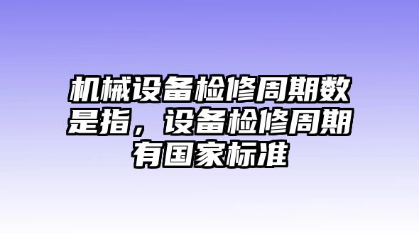 機械設(shè)備檢修周期數(shù)是指，設(shè)備檢修周期有國家標準