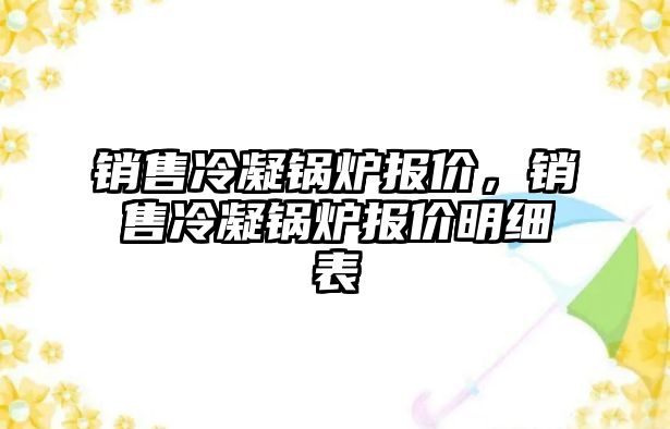 銷售冷凝鍋爐報價，銷售冷凝鍋爐報價明細表