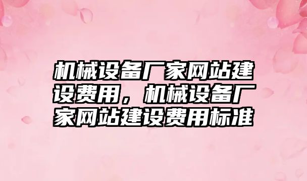 機(jī)械設(shè)備廠家網(wǎng)站建設(shè)費(fèi)用，機(jī)械設(shè)備廠家網(wǎng)站建設(shè)費(fèi)用標(biāo)準(zhǔn)