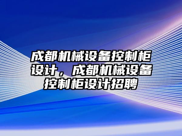 成都機械設備控制柜設計，成都機械設備控制柜設計招聘