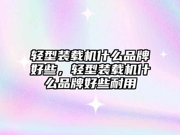 輕型裝載機(jī)什么品牌好些，輕型裝載機(jī)什么品牌好些耐用