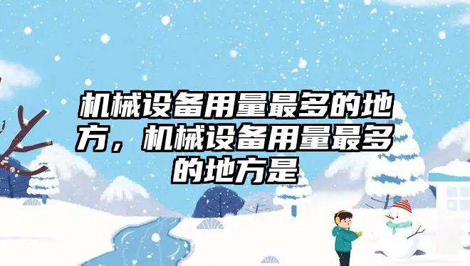機械設(shè)備用量最多的地方，機械設(shè)備用量最多的地方是