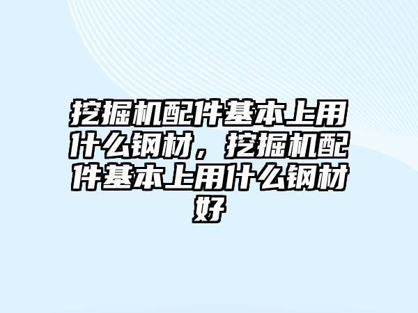 挖掘機配件基本上用什么鋼材，挖掘機配件基本上用什么鋼材好