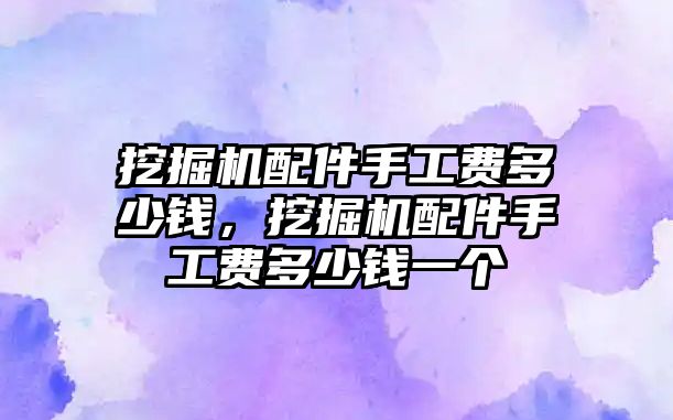 挖掘機(jī)配件手工費多少錢，挖掘機(jī)配件手工費多少錢一個