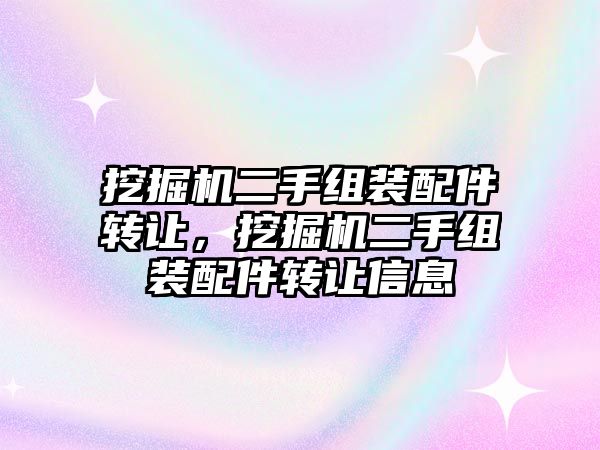 挖掘機(jī)二手組裝配件轉(zhuǎn)讓，挖掘機(jī)二手組裝配件轉(zhuǎn)讓信息