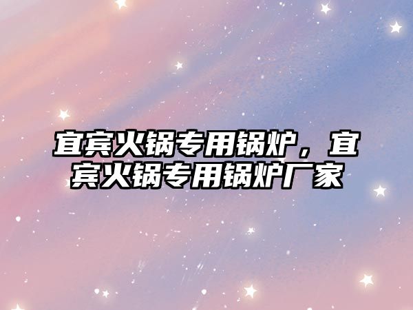 宜賓火鍋專用鍋爐，宜賓火鍋專用鍋爐廠家