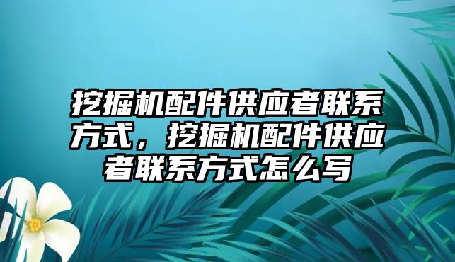 挖掘機(jī)配件供應(yīng)者聯(lián)系方式，挖掘機(jī)配件供應(yīng)者聯(lián)系方式怎么寫