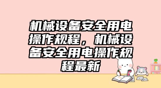 機(jī)械設(shè)備安全用電操作規(guī)程，機(jī)械設(shè)備安全用電操作規(guī)程最新