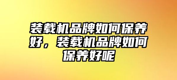 裝載機(jī)品牌如何保養(yǎng)好，裝載機(jī)品牌如何保養(yǎng)好呢