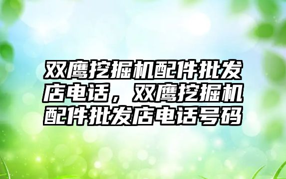 雙鷹挖掘機配件批發(fā)店電話，雙鷹挖掘機配件批發(fā)店電話號碼