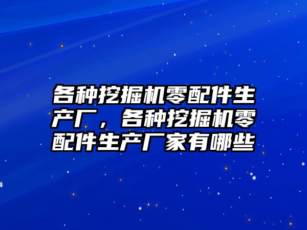 各種挖掘機(jī)零配件生產(chǎn)廠，各種挖掘機(jī)零配件生產(chǎn)廠家有哪些