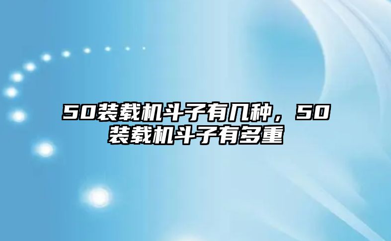 50裝載機(jī)斗子有幾種，50裝載機(jī)斗子有多重