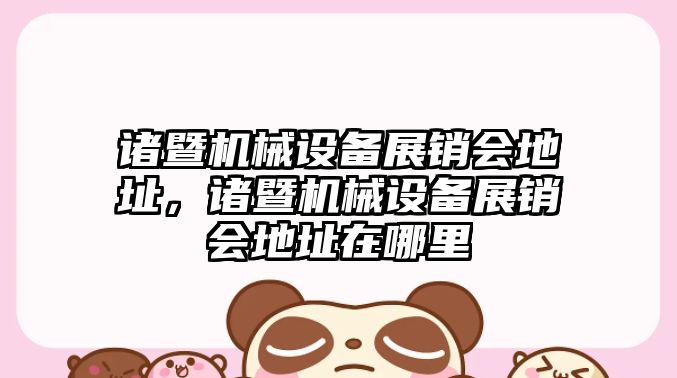 諸暨機(jī)械設(shè)備展銷會(huì)地址，諸暨機(jī)械設(shè)備展銷會(huì)地址在哪里