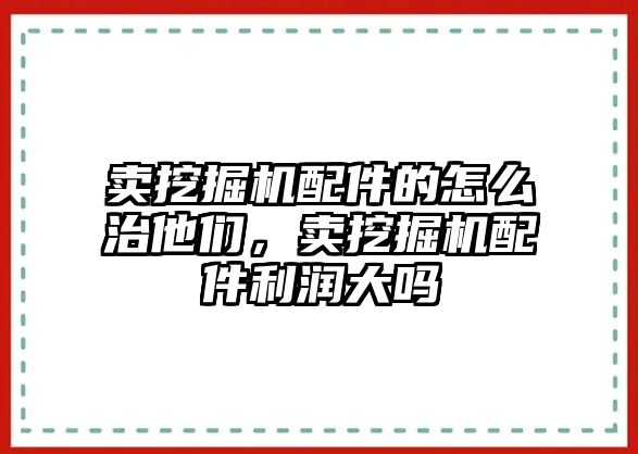 賣挖掘機配件的怎么治他們，賣挖掘機配件利潤大嗎