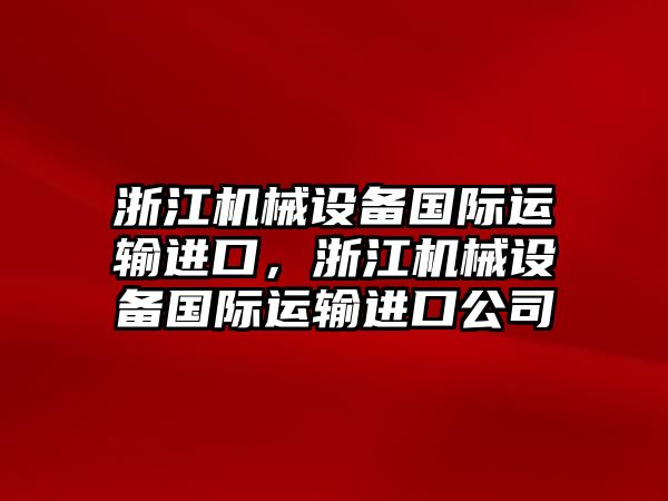 浙江機(jī)械設(shè)備國(guó)際運(yùn)輸進(jìn)口,浙江機(jī)械設(shè)備國(guó)際運(yùn)輸進(jìn)口公司