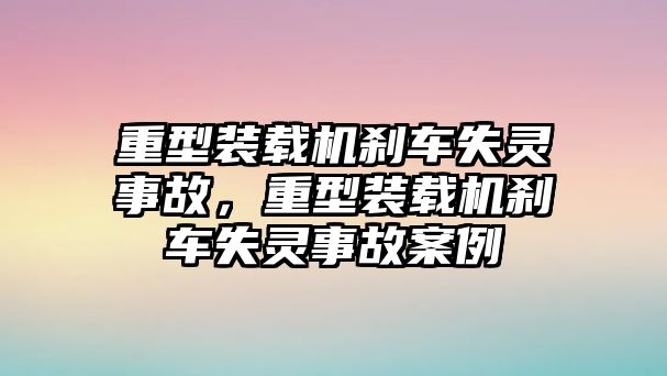重型裝載機(jī)剎車失靈事故，重型裝載機(jī)剎車失靈事故案例
