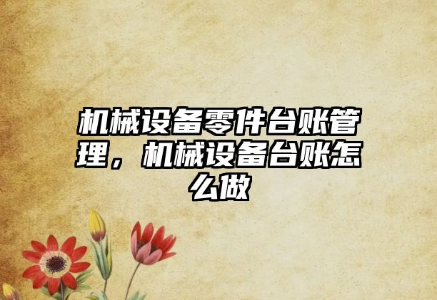機械設備零件臺賬管理，機械設備臺賬怎么做