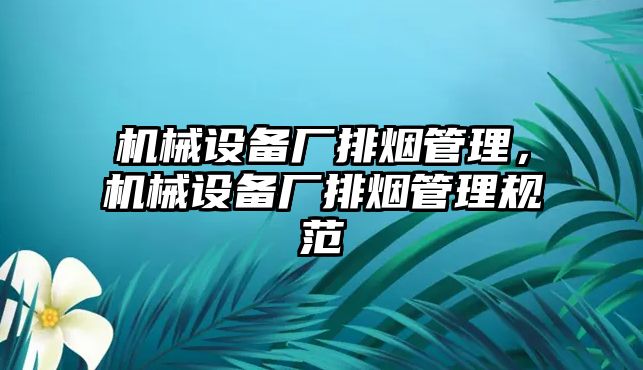 機(jī)械設(shè)備廠排煙管理，機(jī)械設(shè)備廠排煙管理規(guī)范