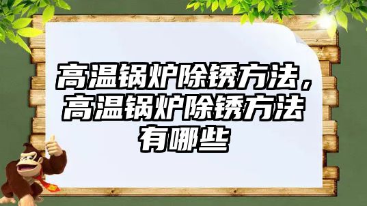 高溫鍋爐除銹方法，高溫鍋爐除銹方法有哪些