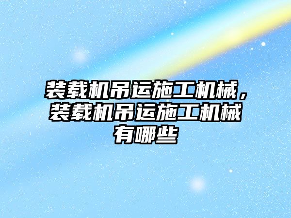 裝載機(jī)吊運(yùn)施工機(jī)械，裝載機(jī)吊運(yùn)施工機(jī)械有哪些