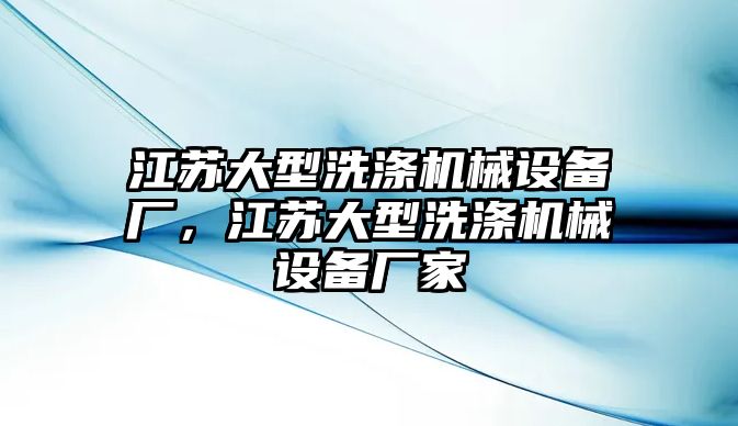 江蘇大型洗滌機(jī)械設(shè)備廠，江蘇大型洗滌機(jī)械設(shè)備廠家