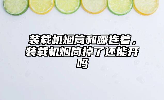 裝載機(jī)煙筒和哪連著，裝載機(jī)煙筒掉了還能開嗎