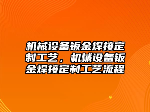 機(jī)械設(shè)備鈑金焊接定制工藝，機(jī)械設(shè)備鈑金焊接定制工藝流程