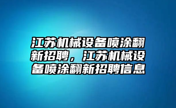 江蘇機(jī)械設(shè)備噴涂翻新招聘，江蘇機(jī)械設(shè)備噴涂翻新招聘信息