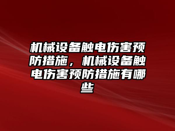 機械設(shè)備觸電傷害預(yù)防措施，機械設(shè)備觸電傷害預(yù)防措施有哪些