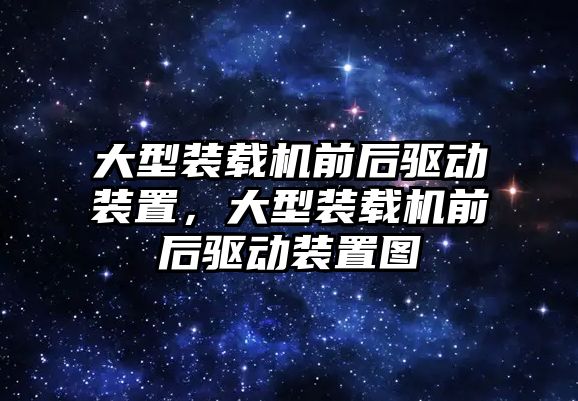 大型裝載機(jī)前后驅(qū)動(dòng)裝置，大型裝載機(jī)前后驅(qū)動(dòng)裝置圖