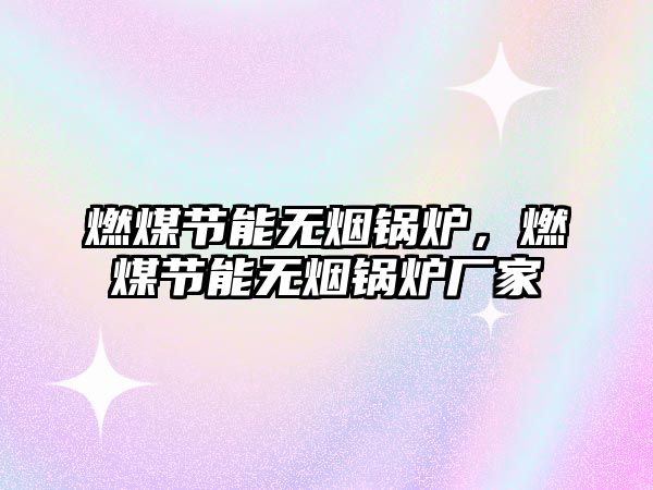 燃煤節(jié)能無煙鍋爐，燃煤節(jié)能無煙鍋爐廠家