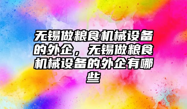 無錫做糧食機(jī)械設(shè)備的外企,無錫做糧食機(jī)械設(shè)備的外企有哪些