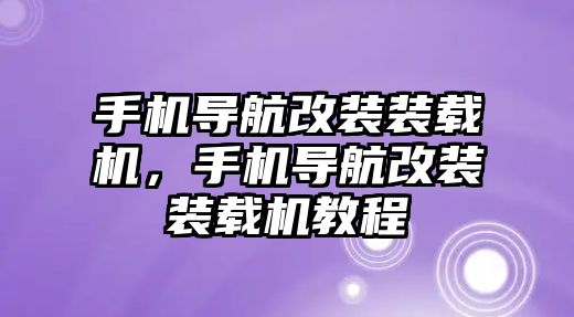 手機(jī)導(dǎo)航改裝裝載機(jī)，手機(jī)導(dǎo)航改裝裝載機(jī)教程