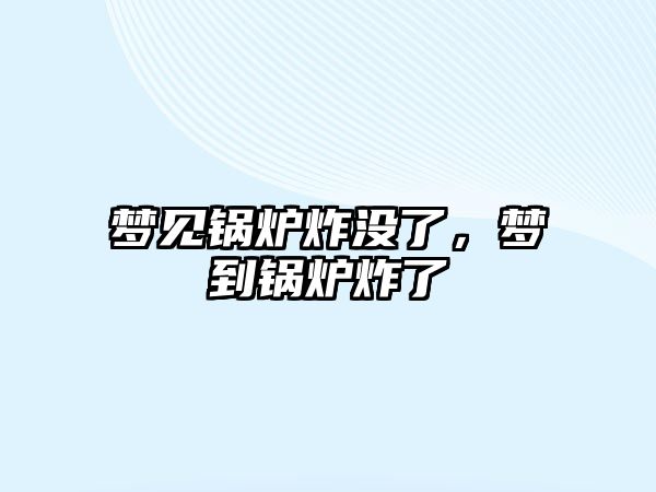 夢見鍋爐炸沒了，夢到鍋爐炸了