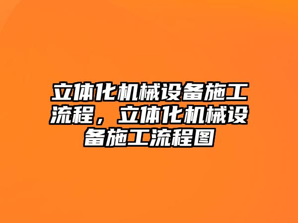 立體化機(jī)械設(shè)備施工流程，立體化機(jī)械設(shè)備施工流程圖